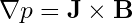 \nabla p = \mathbf{J} \times \mathbf{B}