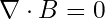 \nabla \cdot B = 0