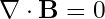 \nabla \cdot \mathbf{B} = 0