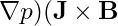\nabla p )بایدتوسطنیرویلورنتس( \mathbf{J} \times \mathbf{B}