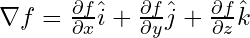 \nabla f = \frac{\partial f}{\partial x} \hat{i} + \frac{\partial f}{\partial y} \hat{j} + \frac{\partial f}{\partial z} \hat{k}