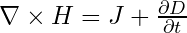 \nabla \times H = J + \frac{\partial D}{\partial t}