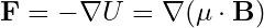 \mathbf{F} = -\nabla U = \nabla (\mathbf{\mu} \cdot \mathbf{B})