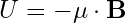U = -\mathbf{\mu} \cdot \mathbf{B}