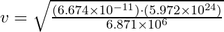 v = \sqrt{\frac{(6.674 \times 10^{-11}) \cdot (5.972 \times 10^{24})}{6.871 \times 10^6}}